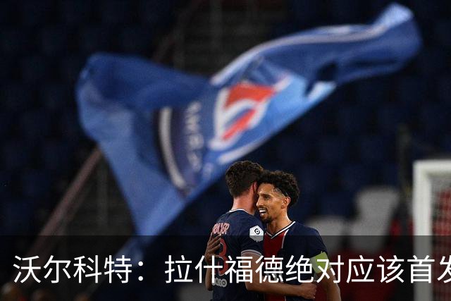 沃尔科特：拉什福德绝对应该首发，他将成为这届世界杯的关键球员